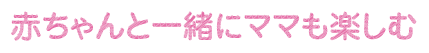 赤ちゃんと一緒にママも楽しむ